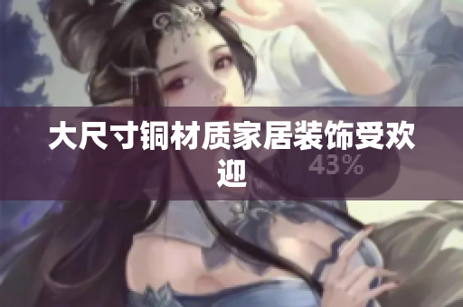 大尺寸铜材质家居装饰受欢迎