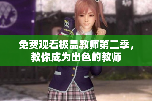 免费观看极品教师第二季，教你成为出色的教师