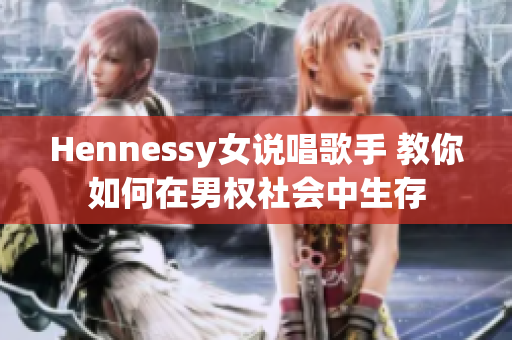 Hennessy女说唱歌手 教你如何在男权社会中生存