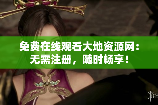 免费在线观看大地资源网：无需注册，随时畅享！