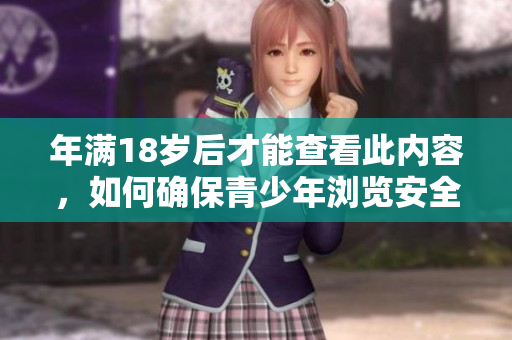 年满18岁后才能查看此内容，如何确保青少年浏览安全？