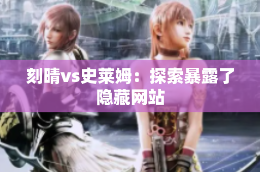 刻晴vs史莱姆：探索暴露了隐藏网站