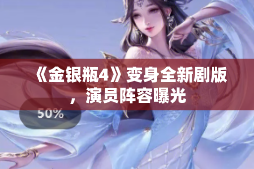 《金银瓶4》变身全新剧版，演员阵容曝光