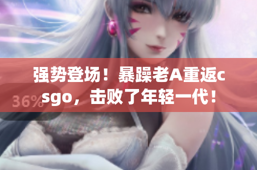 强势登场！暴躁老A重返csgo，击败了年轻一代！