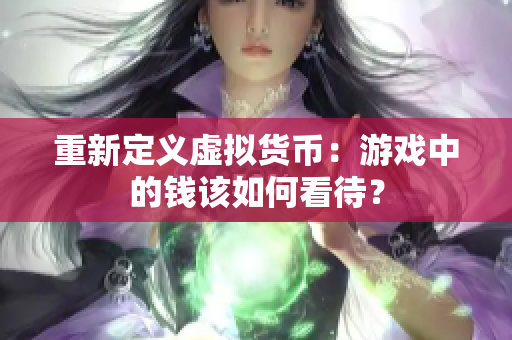 重新定义虚拟货币：游戏中的钱该如何看待？