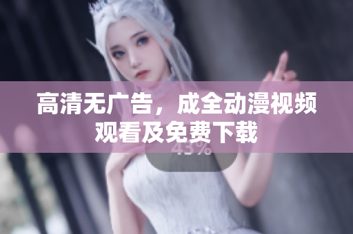 高清无广告，成全动漫视频观看及免费下载