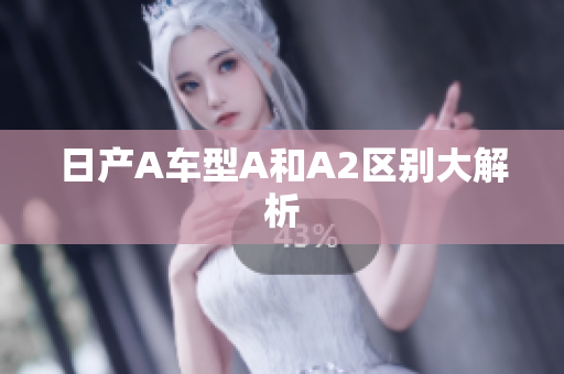 日产A车型A和A2区别大解析