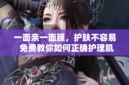 一面亲一面膜，护肤不容易  免费教你如何正确护理肌肤