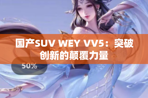 国产SUV WEY VV5：突破创新的颠覆力量