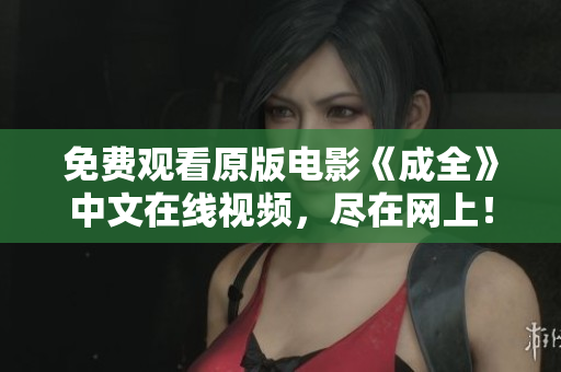 免费观看原版电影《成全》中文在线视频，尽在网上！