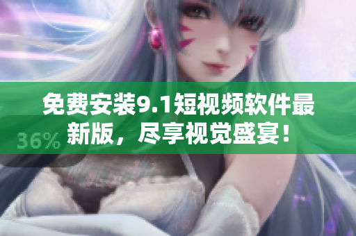 免费安装9.1短视频软件最新版，尽享视觉盛宴！