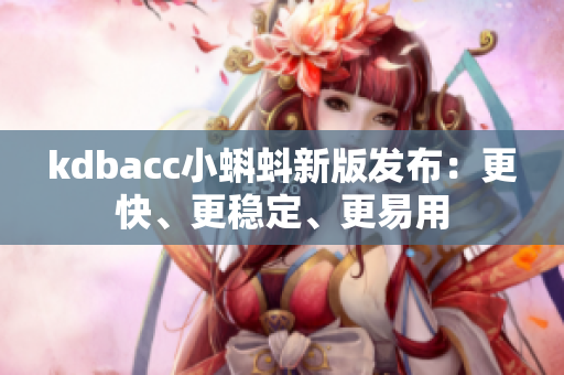 kdbacc小蝌蚪新版发布：更快、更稳定、更易用
