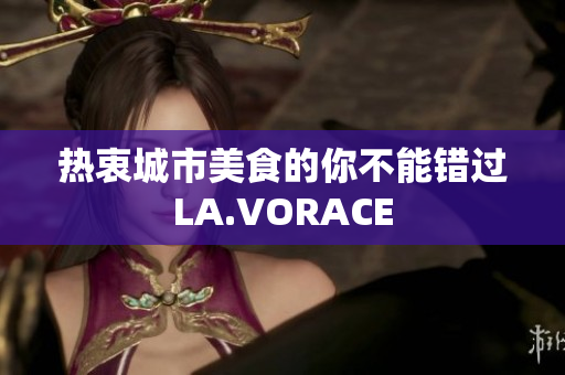 热衷城市美食的你不能错过LA.VORACE
