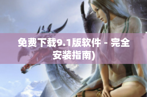 免费下载9.1版软件 - 完全安装指南)