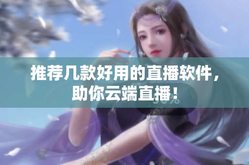 推荐几款好用的直播软件，助你云端直播！
