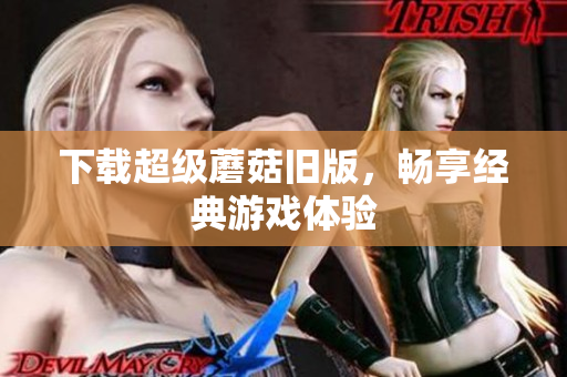 下载超级蘑菇旧版，畅享经典游戏体验