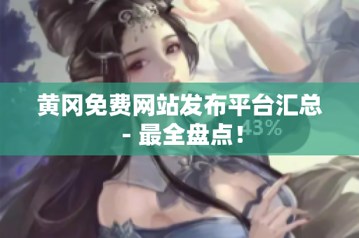 黄冈免费网站发布平台汇总 - 最全盘点！