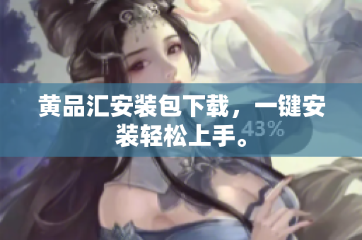 黄品汇安装包下载，一键安装轻松上手。