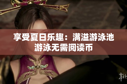 享受夏日乐趣：满溢游泳池游泳无需阅读币