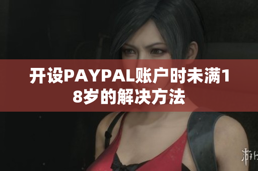 开设PAYPAL账户时未满18岁的解决方法