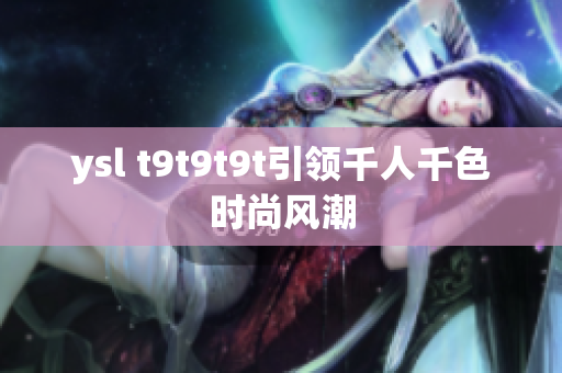 ysl t9t9t9t引领千人千色时尚风潮