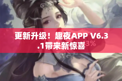 更新升级！趣夜APP V6.3.1带来新惊喜
