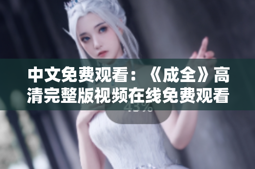 中文免费观看：《成全》高清完整版视频在线免费观看