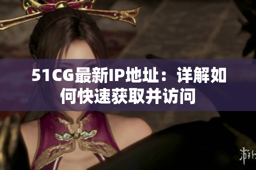 51CG最新IP地址：详解如何快速获取并访问