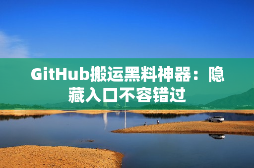 GitHub搬运黑料神器：隐藏入口不容错过