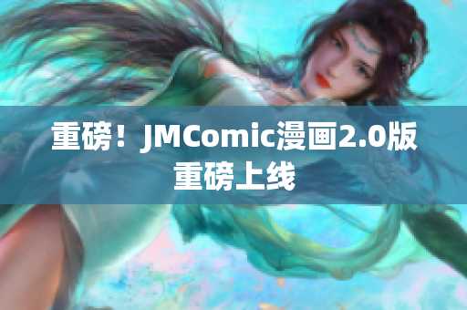 重磅！JMComic漫画2.0版重磅上线