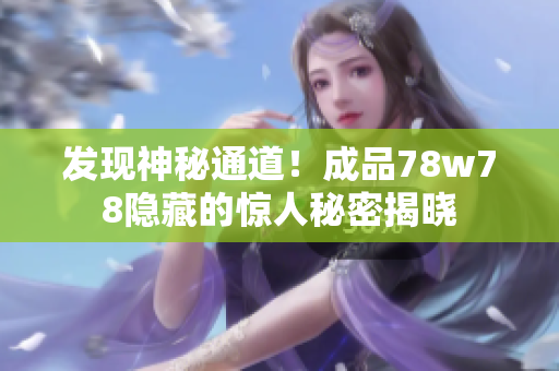 发现神秘通道！成品78w78隐藏的惊人秘密揭晓