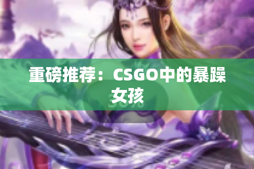 重磅推荐：CSGO中的暴躁女孩