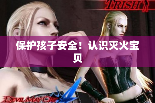 保护孩子安全！认识灭火宝贝