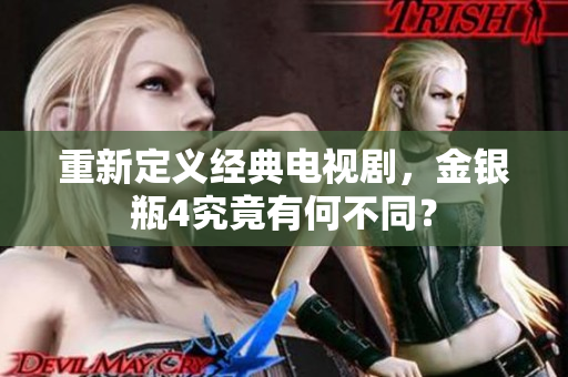 重新定义经典电视剧，金银瓶4究竟有何不同？