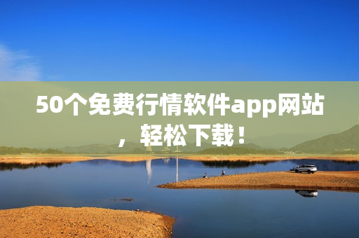 50个免费行情软件app网站，轻松下载！