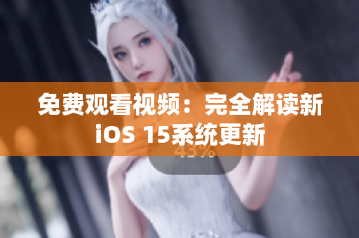 免费观看视频：完全解读新iOS 15系统更新