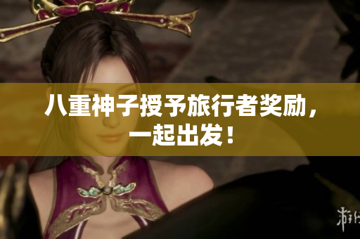 八重神子授予旅行者奖励，一起出发！