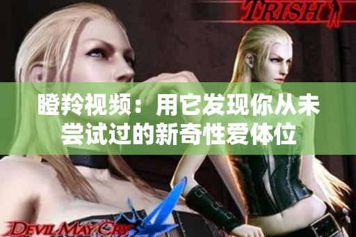 瞪羚视频：用它发现你从未尝试过的新奇性爱体位