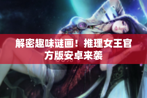 解密趣味谜画！推理女王官方版安卓来袭
