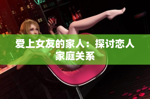 爱上女友的家人：探讨恋人家庭关系