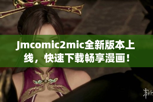 Jmcomic2mic全新版本上线，快速下载畅享漫画！