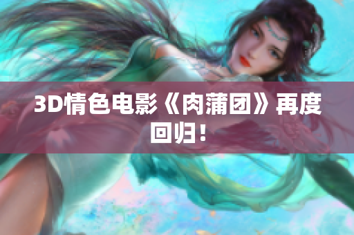 3D情色电影《肉蒲团》再度回归！