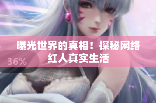 曝光世界的真相！探秘网络红人真实生活