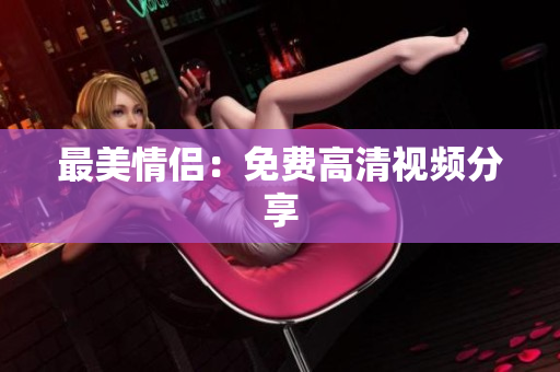 最美情侣：免费高清视频分享
