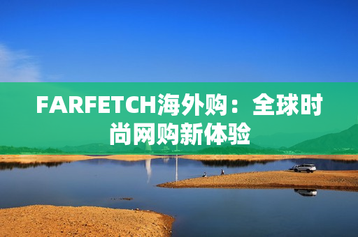 FARFETCH海外购：全球时尚网购新体验