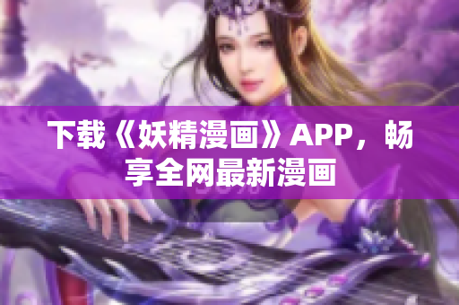 下载《妖精漫画》APP，畅享全网最新漫画
