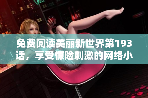 免费阅读美丽新世界第193话，享受惊险刺激的网络小说世界
