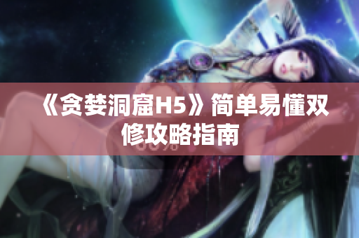 《贪婪洞窟H5》简单易懂双修攻略指南