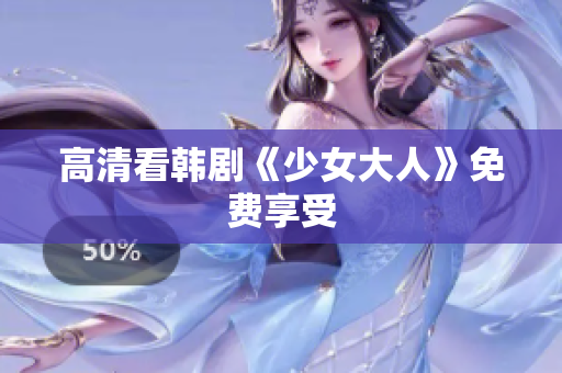 高清看韩剧《少女大人》免费享受
