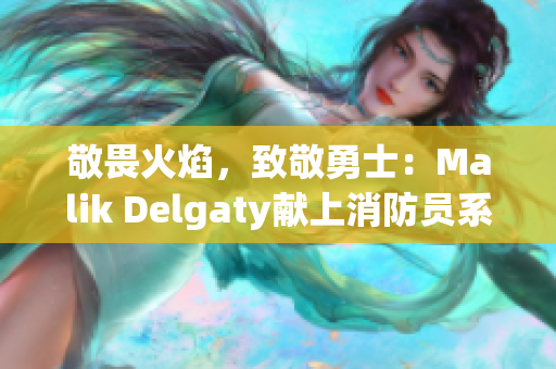 敬畏火焰，致敬勇士：Malik Delgaty献上消防员系列